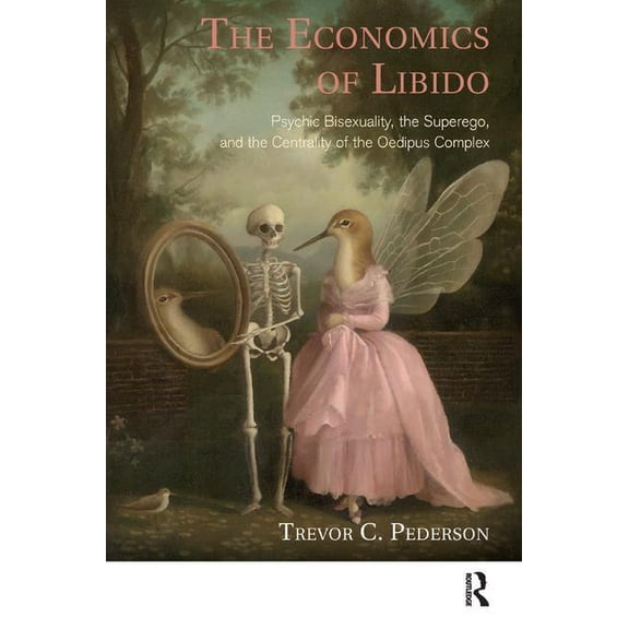 The Economics of Libido: Psychic Bisexuality, the Superego, and the Centrality of the Oedipus Complex, (Paperback)