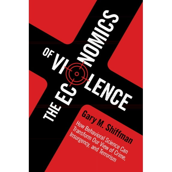The Economics of Violence: How Behavioral Science Can Transform Our View of Crime, Insurgency, and Terrorism, (Paperback)