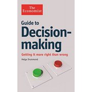 The Economist Guide to Decision-making Getting it More Right Than Wrong