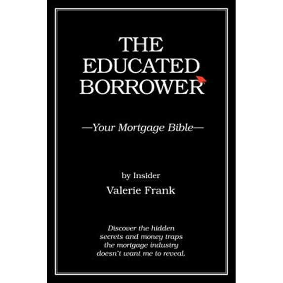 The Educated Borrower: Your Mortgage Bible