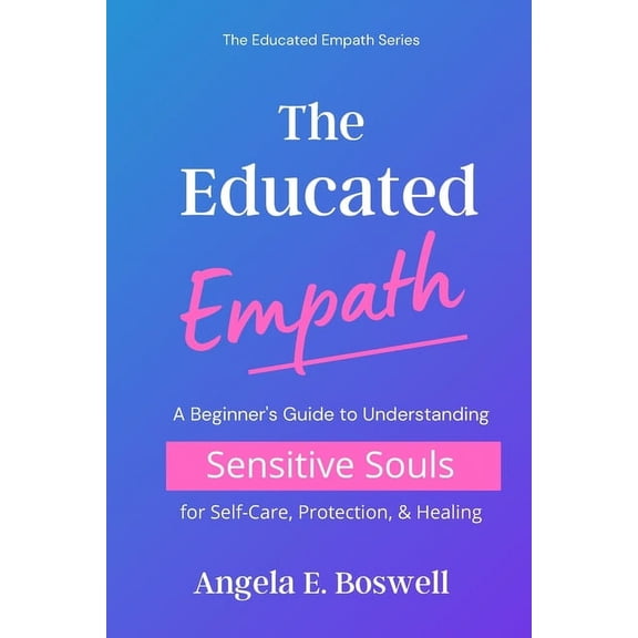 The Educated Empath The Educated Empath: A Beginner's Guide to Understanding Sensitive Souls for Self-Care, Protection, & Healing, Book 1, (Paperback)