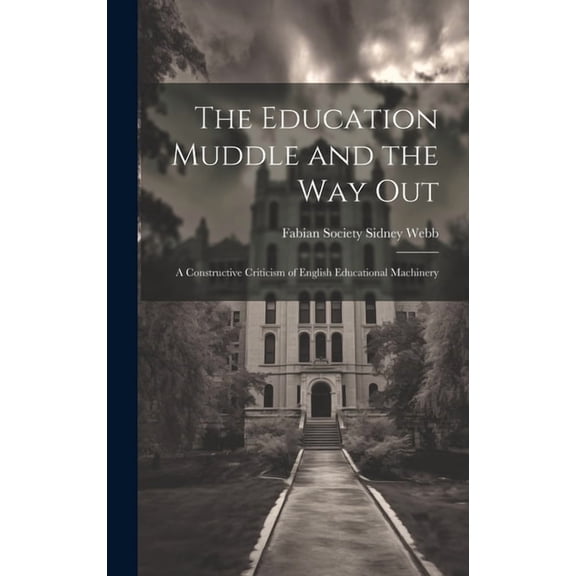 The Education Muddle and the Way Out: A Constructive Criticism of English Educational Machinery, (Hardcover)