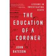 JOHN BATESON The Education of a Coroner : Lessons in Investigating Death (Paperback)