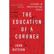 JOHN BATESON The Education of a Coroner : Lessons in Investigating Death (Paperback)
