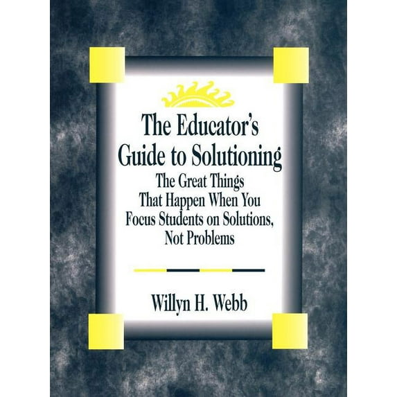 The Educator′s Guide to Solutioning: The Great Things That Happen When You Focus Students on Solutions, Not Proble, (Paperback)