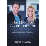 The Effective Communicator The Keys to Turbocharging Your Performance in Important Conversations, Hardcover