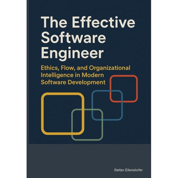 The Effective Software Engineer: Ethics, Flow, and Organizational Intelligence in Modern Software Development, (Paperback)
