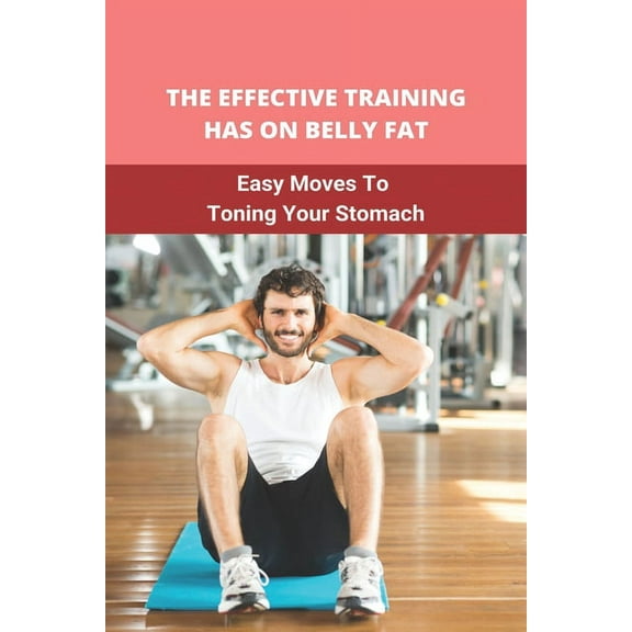 The Effective Training Has On Belly Fat : Easy Moves To Toning Your Stomach: Developing Stomach Muscles (Paperback)