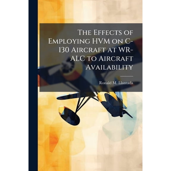 The Effects of Employing HVM on C-130 Aircraft at WR-ALC to Aircraft Availability, (Paperback)