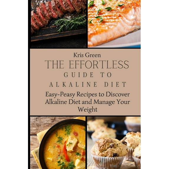 The Effortless Guide to Alkaline Diet: Easy-Peasy Recipes to Discover Alkaline Diet and Manage Your Weight, (Paperback)