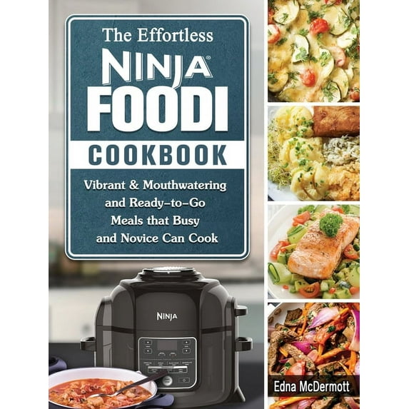 The Effortless Ninja Foodi Cookbook: Vibrant & Mouthwatering and Ready-to-Go Meals that Busy and Novice Can Cook, (Hardcover)
