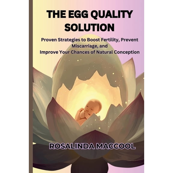 The Egg Quality Solution The Egg Quality Solution: Proven Strategies to Boost Fertility, Prevent Miscarriage, and Improve Your Chances of Natural, Book 1, (Paperback)