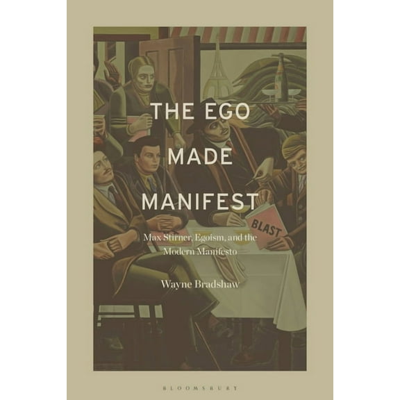 The Ego Made Manifest: Max Stirner, Egoism, and the Modern Manifesto, (Paperback)