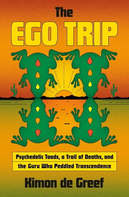 The Ego Trip: Psychedelic Toads, a Trail of Deaths, and the Guru Who Peddled Transcendence, (Hardcover)