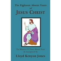 The Eighteen Absent Years of Jesus Christ, (Paperback)