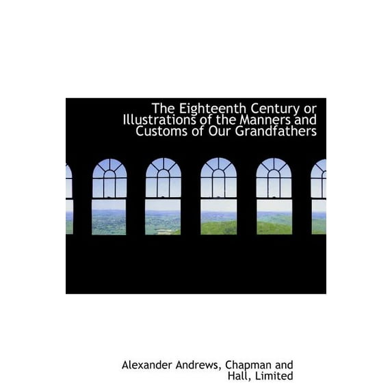 The Eighteenth Century or Illustrations of the Manners and Customs of Our Grandfathers (Hardcover)