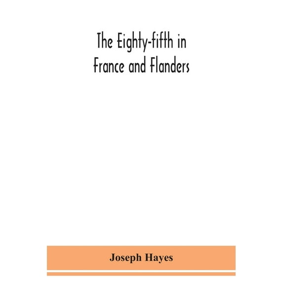 The Eighty-fifth in France and Flanders; being a history of the justly famous 85th Canadian Infantry Battalion (Nova Sco, (Paperback)