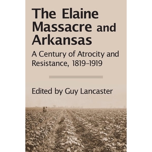 The Elaine Massacre and Arkansas : A Century of Atrocity and Resistance, 1819-1919 (Paperback)