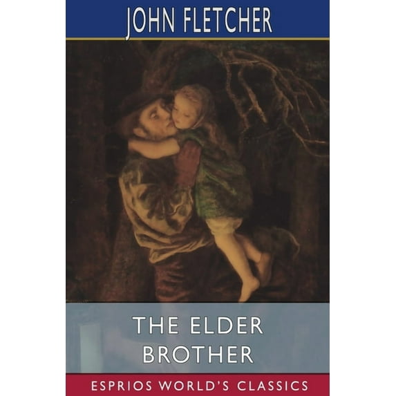 The Elder Brother (Esprios Classics): The works of Beaumont and Fletcher, (Paperback)