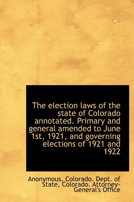 The Election Laws of the State of Colorado Annotated. Primary and General Amended to June 1st, 1921, (Hardcover)