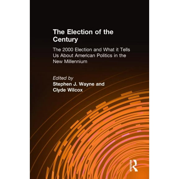 The Election of the Century: The 2000 Election and What it Tells Us About American Politics in the New Millennium: The 2, (Hardcover)