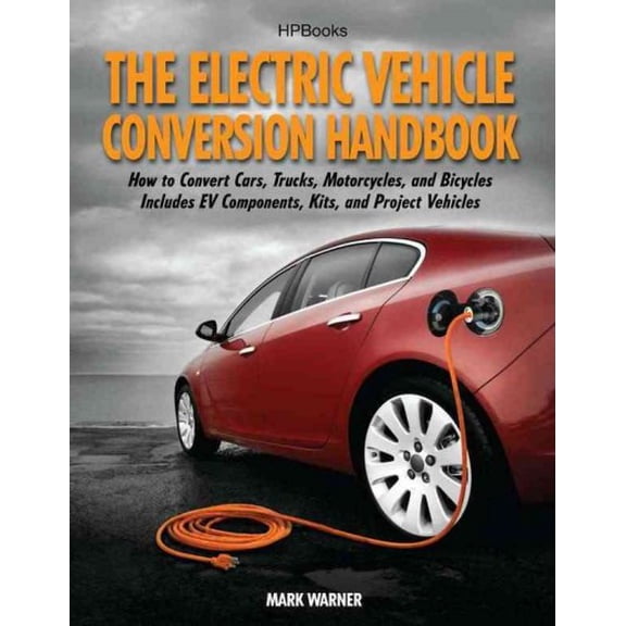 The Electric Vehicle Conversion Handbook: How to Convert Cars, Trucks, Motorcycles, and Bicycles -- Includes Ev Componen, (Paperback)