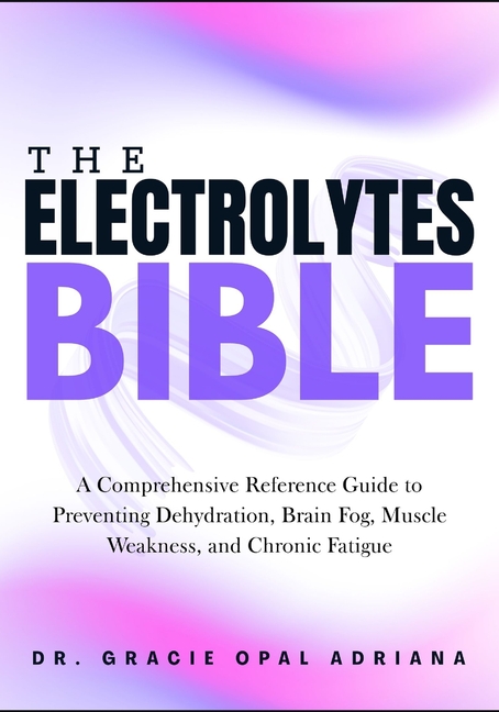 Electrolyte Reference Guide The Electrolytes Bible: A Comprehensive Reference Guide to Preventing ...