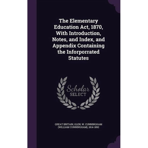 The Elementary Education Act, 1870, With Introduction, Notes, and Index, and Appendix Containing the Inforporrated Statutes (Hardcover)