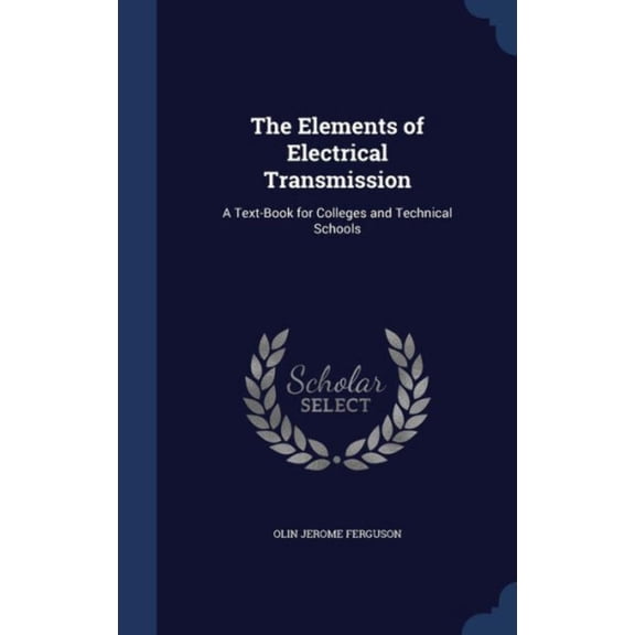 The Elements Of Electrical Transmission: A Text-Book For Colleges And Technical Schools