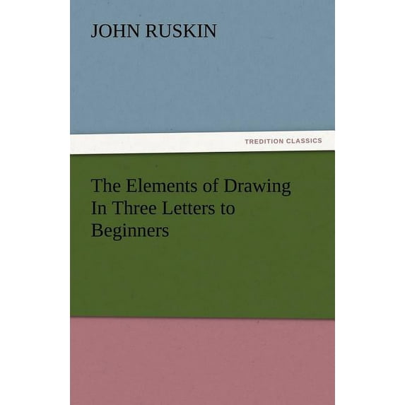 The Elements of Drawing In Three Letters to Beginners (Paperback)