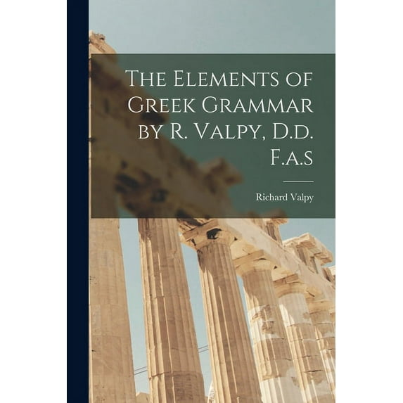 The Elements of Greek Grammar by R. Valpy, D.d. F.a.s Paperback 1013817877 9781013817878 Richard Valpy