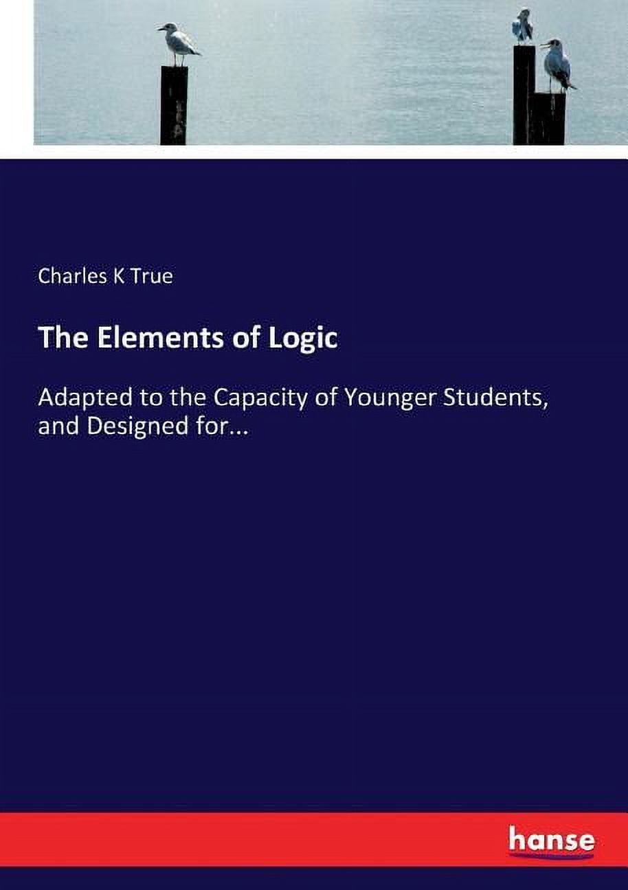 The Elements of Logic: Adapted to the Capacity of Younger Students, and ...