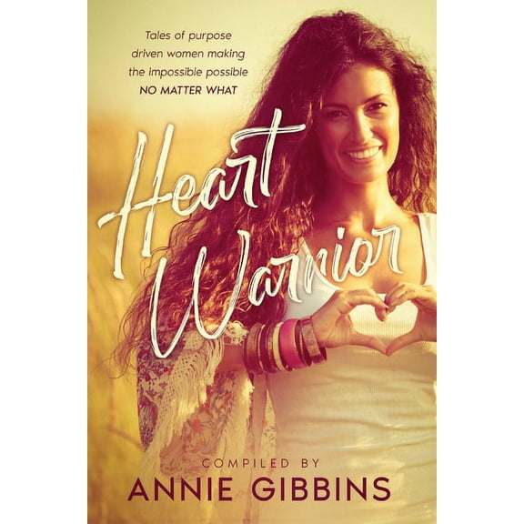 Heart Warrior: Tales of purpose driven women making the impossible possible, no matter what, (Paperback)