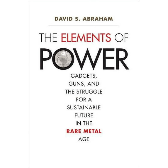 The Elements of Power : Gadgets, Guns, and the Struggle for a Sustainable Future in the Rare Metal Age (Hardcover)