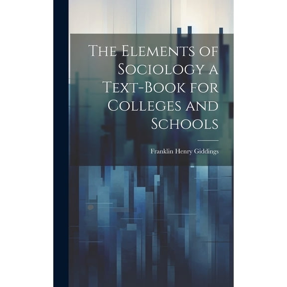 The Elements of Sociology a Text-Book for Colleges and Schools, (Hardcover)