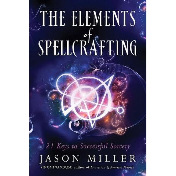 The Elements Of Spellcrafting: 21 Keys To Successful Sorcery