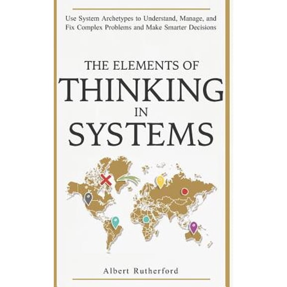 Pre-Owned The Elements of Thinking in Systems: Use Systems Archetypes to Understand, Manage, and Fix Complex Problems and Make Smarter Decisions (Paperback) 1794581510 9781794581517