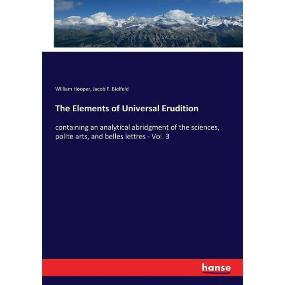 The Elements of Universal Erudition: containing an analytical abridgment of the sciences, polite arts, and belles lettre, (Paperback)