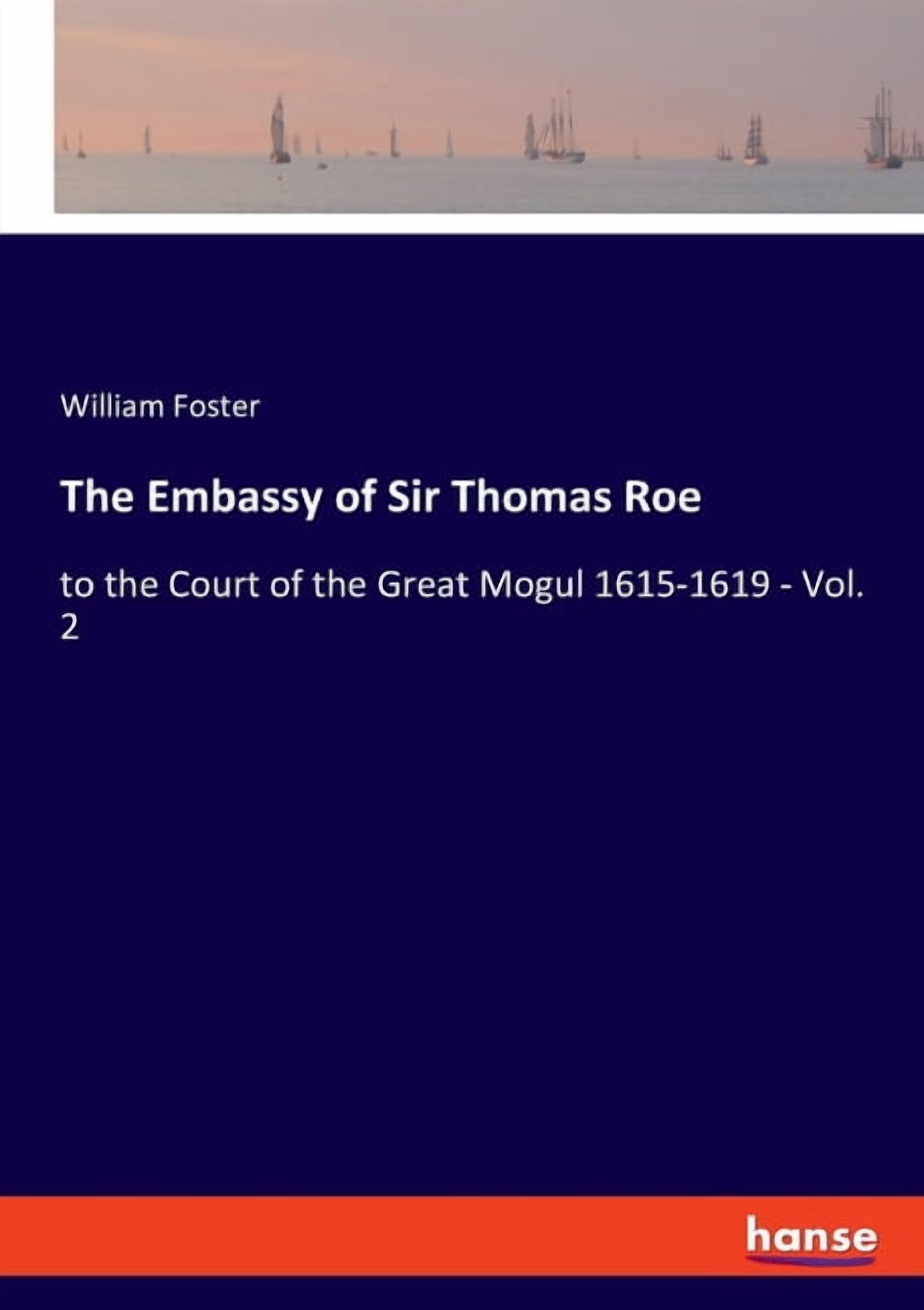 Thomas Roe The Embassy of Sir Thomas Roe: to the Court of the Great Mogul 1615 ...