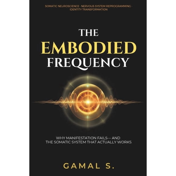 The Embodied Frequency: Why Manifestation Fails-And the Somatic System That Actually Works, (Paperback)