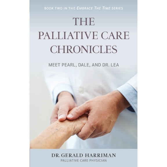 The Embrace the Time The Palliative Care Chronicles: Meet Pearl, Dale, and Dr. Lea, Book 2, (Paperback)