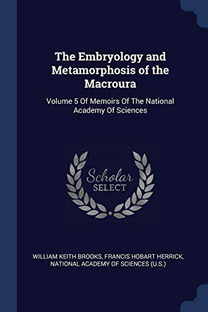 The Embryology and Metamorphosis of the Macroura : Volume 5 Of Memoirs Of The National Academy Of Sciences (Paperback)