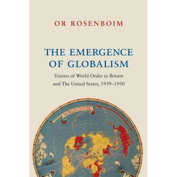 The Emergence of Globalism: Visions of World Order in Britain and the United States, 1939-1950, (Paperback)