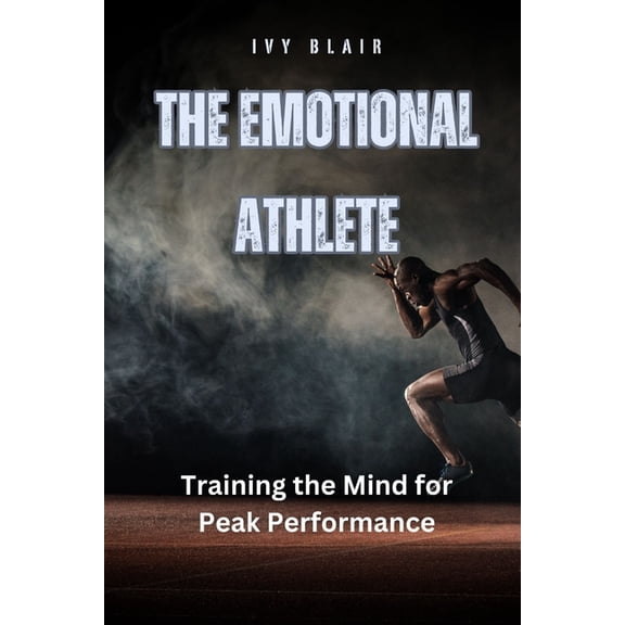 The Emotional Athlete: Training the Mind for Peak Performance, (Paperback)