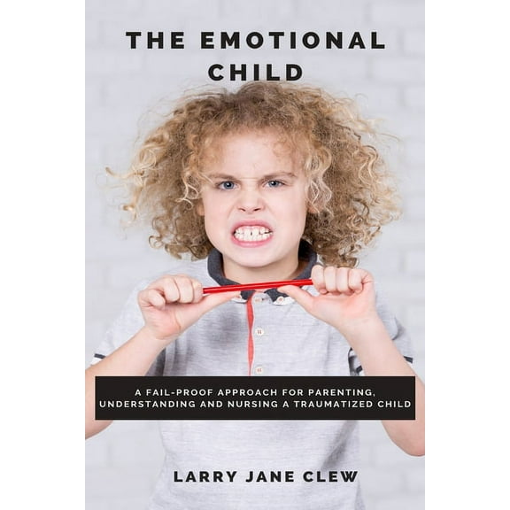 The Emotional Child: A Fail-proof Approach for Parenting, Understanding and Nursing a Traumatized Child, (Paperback)