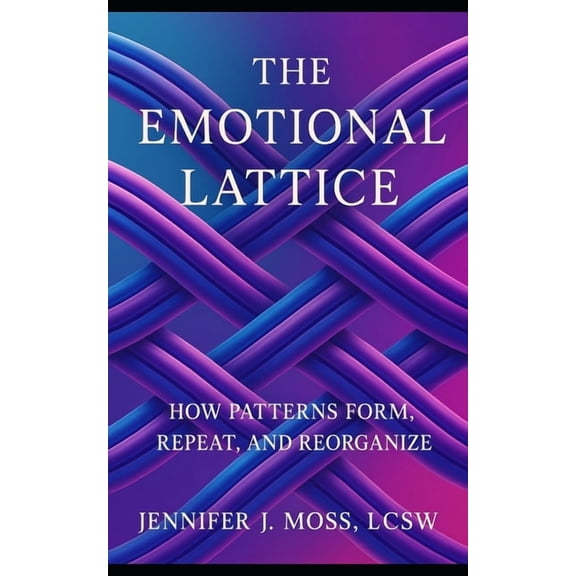 The Emotional Lattice: How Patterns Form, Repeat, and Reorganize, (Paperback)