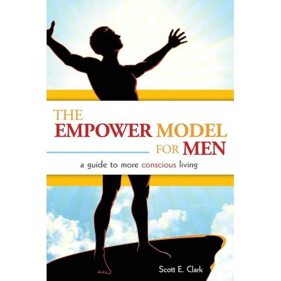 The Empower Model for Men: A Guide to More Conscious Living (Paperback) by Scott E Clark