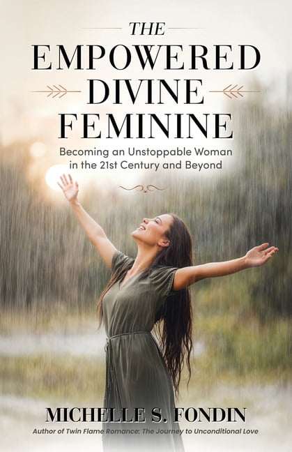 The Empowered Divine Feminine: Becoming an Unstoppable Woman in the ...
