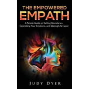 Empath The Empowered Empath A Simple Guide on Setting Boundaries, Controlling Your Emotions, and Making Life Easier, Paperback