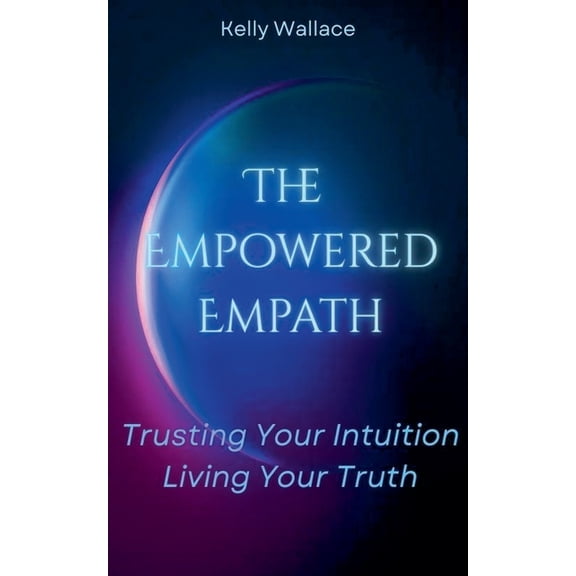 The Empowered Empath: Trusting Your Intuition, Living Your Truth, (Paperback)